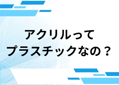 アクリルってプラスチックなの？