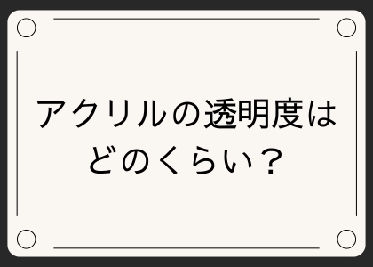 アクリルの透明度はどのくらい？