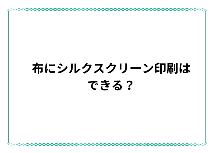 布にシルクスクリーン印刷はできる