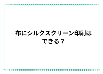 布にシルクスクリーン印刷はできる？