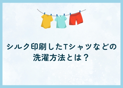 シルク印刷したTシャツなどの 洗濯方法とは？