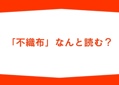 「不織布」なんと読む？