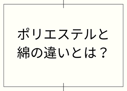 ポリエステルと綿の違いとは？