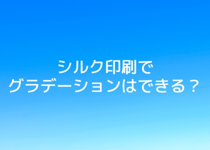 シルク印刷でグラデーションはできる？