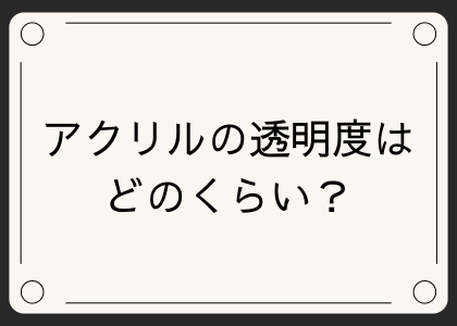 アクリルの透明度はどのくらい？