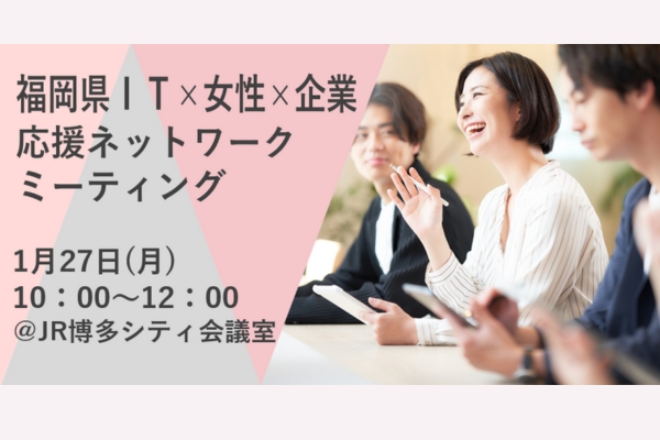 福岡県ＩＴ×女性×企業応援ネットワークミーティングに登壇します。