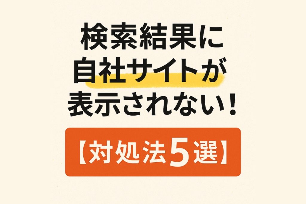 検索結果に自社サイトが表示されない！対処法5選