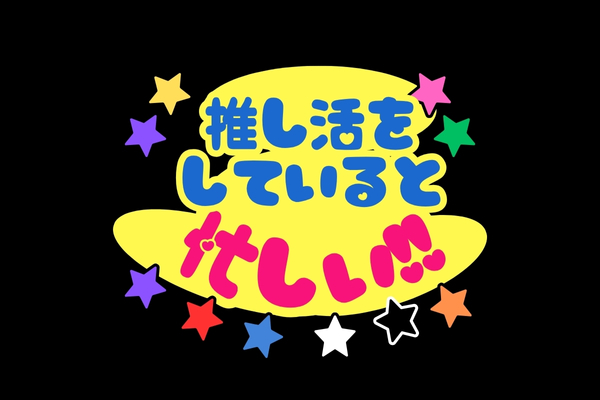 推し活をしていると忙しい