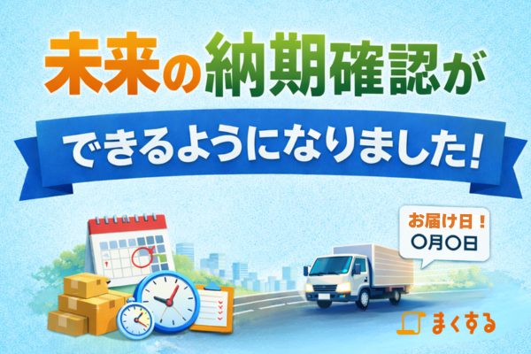 【まくする】未来の納期確認ができるようになりました
